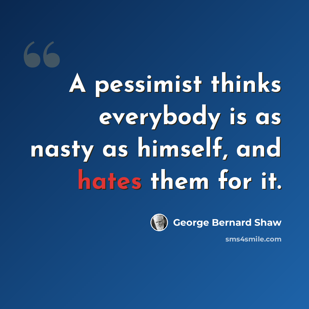 “A pessimist thinks everybody is as nasty as himself, and hates them for it.” quote by George Bernard Shaw