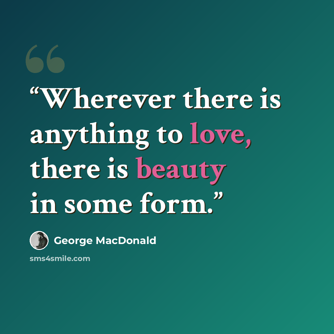 “Wherever there is anything to love, there is beauty in some form.” quote by George MacDonald