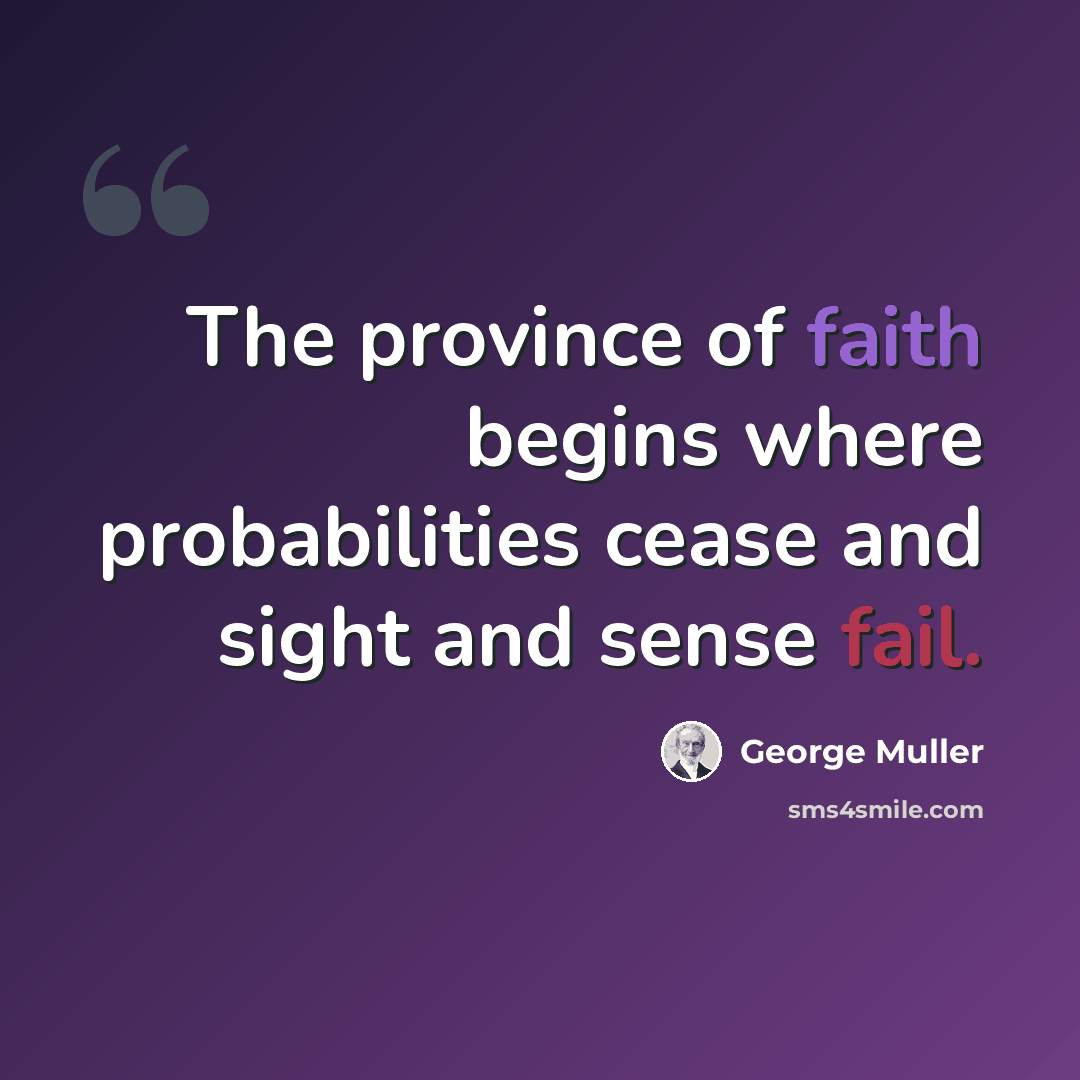 “The province of faith begins where probabilities cease and sight and sense fail.” quote by George Muller