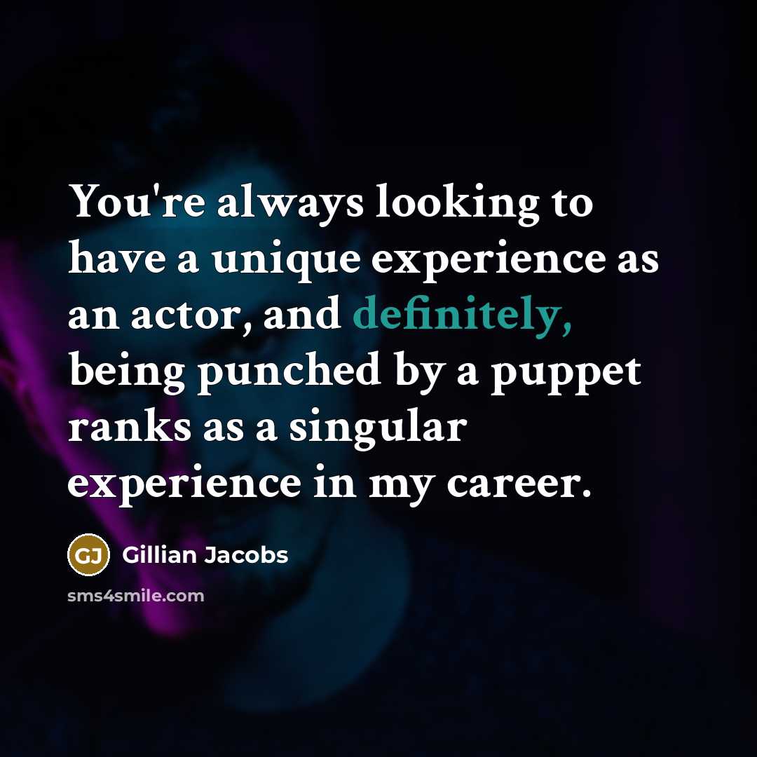 “You're always looking to have a unique experience as an actor, and definitely, being punched by a puppet ranks as a singular experience in my career.” quote by Gillian Jacobs