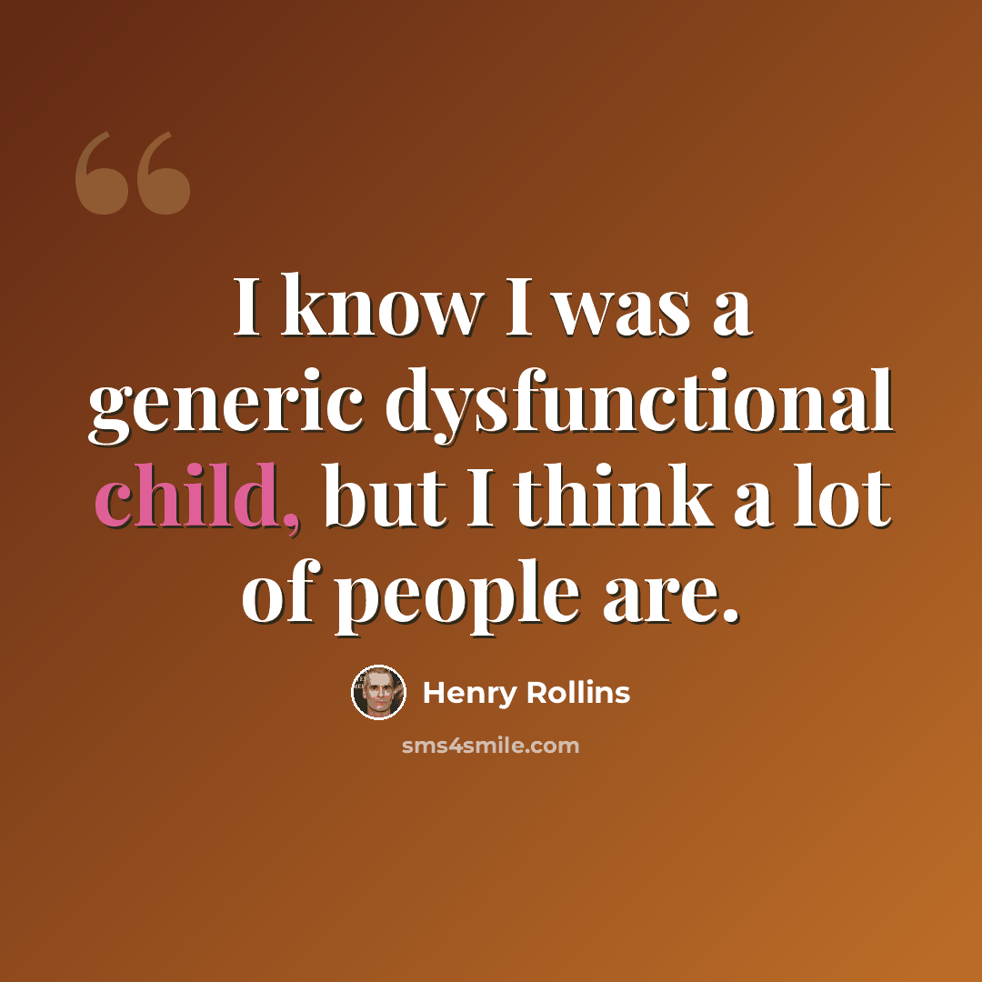 “I know I was a generic dysfunctional child, but I think a lot of people are.” quote by Henry Rollins