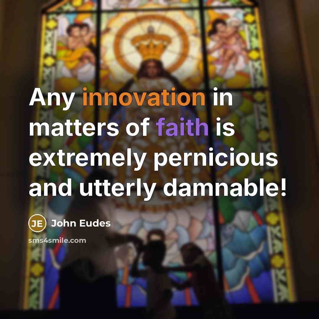 “Any innovation in matters of faith is extremely pernicious and utterly damnable!” quote by John Eudes