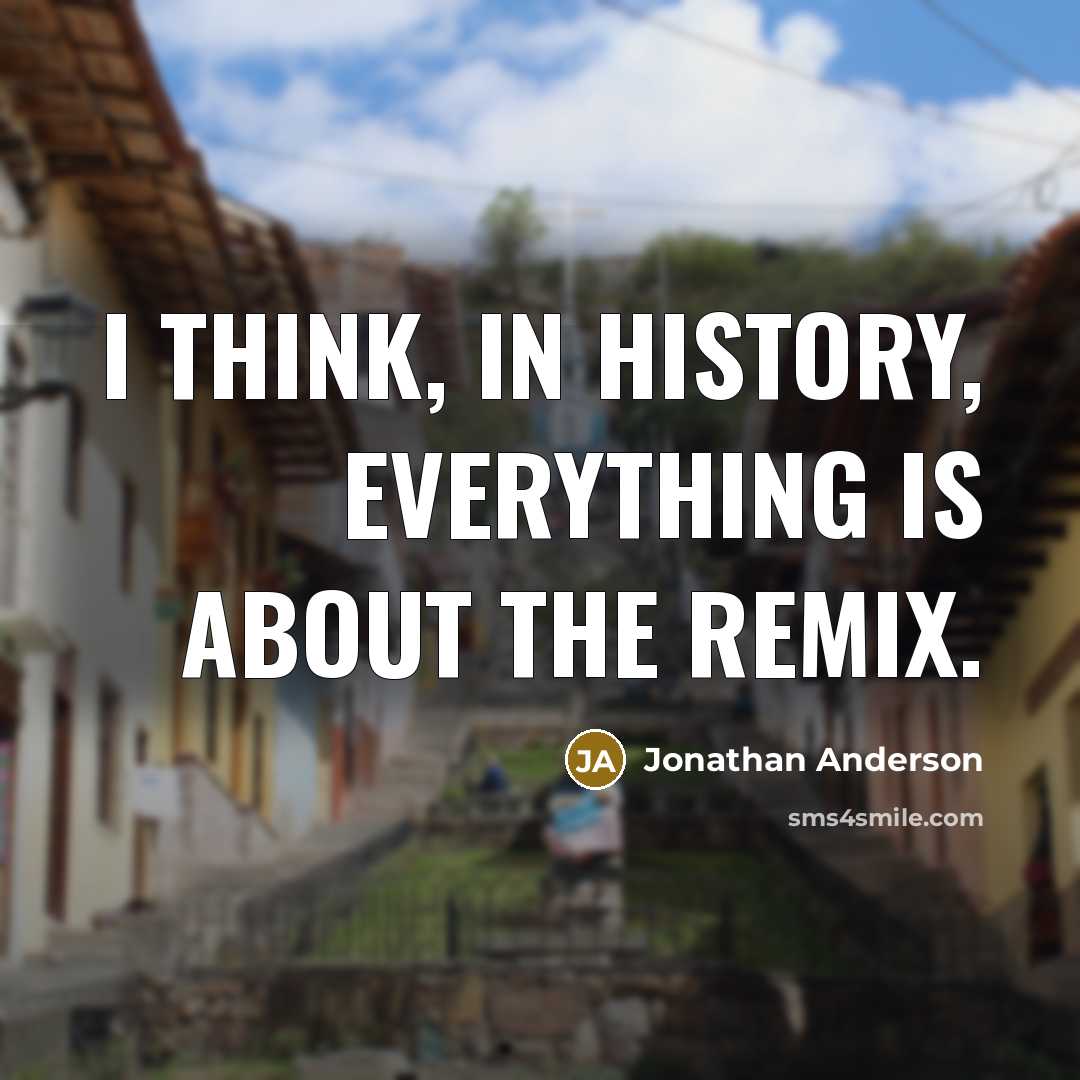 “I think, in history, everything is about the remix.” quote by Jonathan Anderson