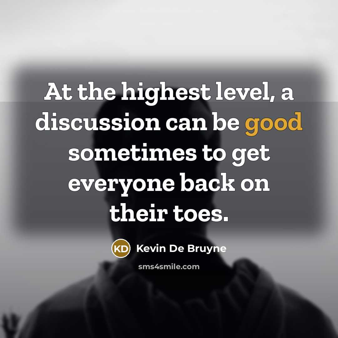 “At the highest level, a discussion can be good sometimes to get everyone back on their toes.” quote by Kevin De Bruyne