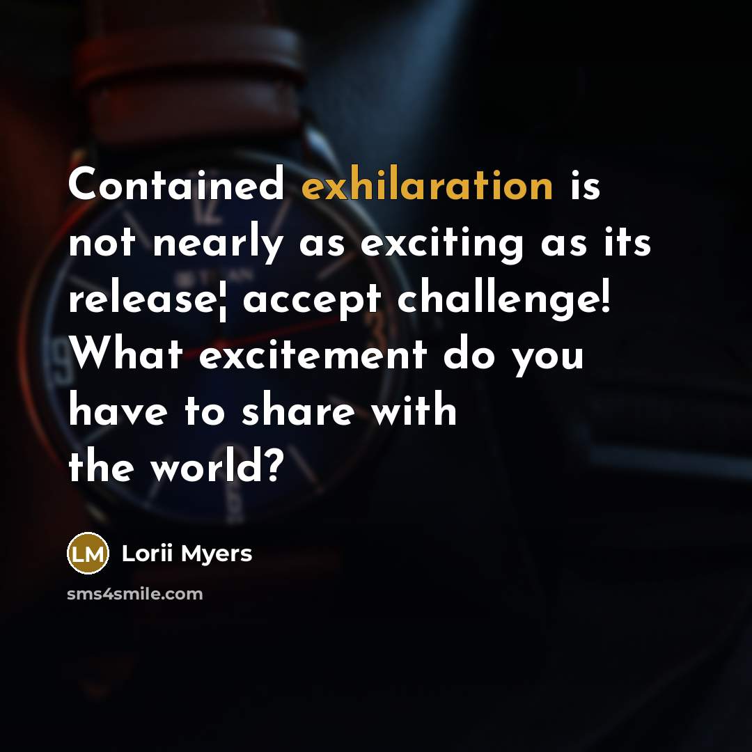 “Contained exhilaration is not nearly as exciting as its release¦ accept challenge! What excitement do you have to share with the world?” quote by Lorii Myers