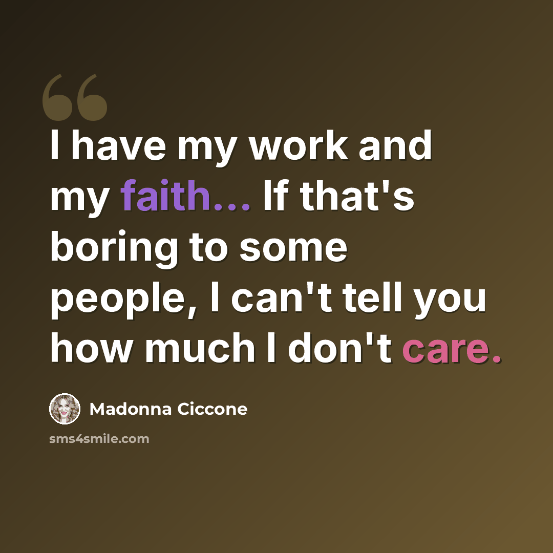 “I have my work and my faith... If that's boring to some people, I can't tell you how much I don't care.” quote by Madonna Ciccone