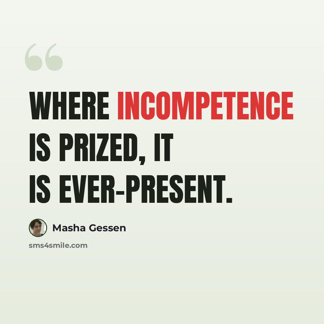 “Where incompetence is prized, it is ever-present.” quote by Masha Gessen