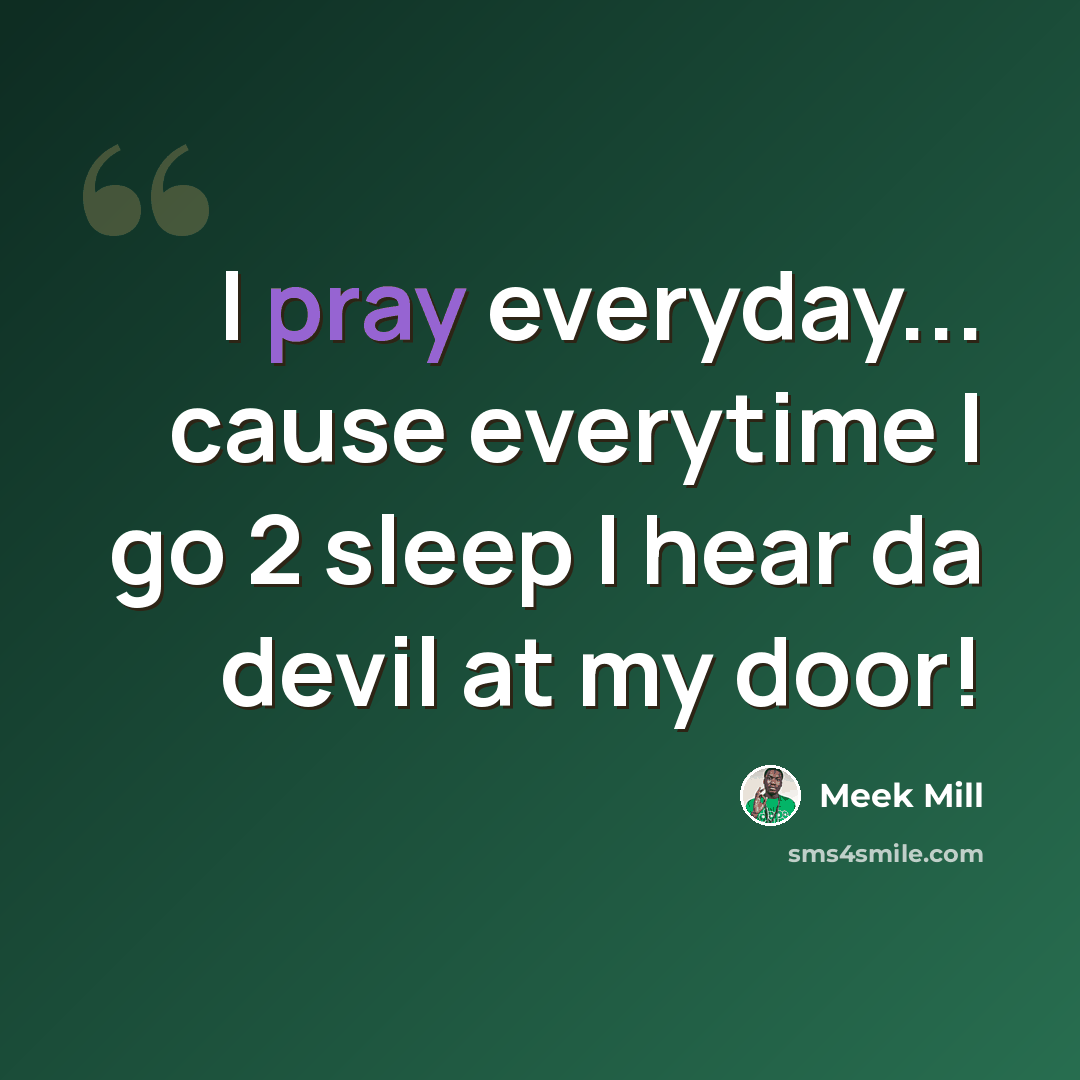 “I pray everyday... cause everytime I go 2 sleep I hear da devil at my door!” quote by Meek Mill