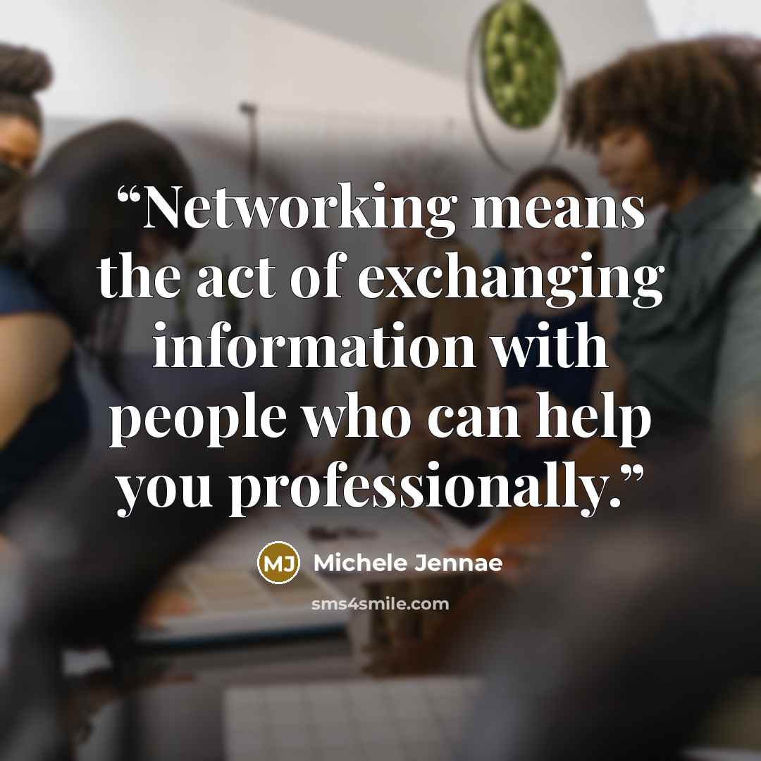 “Networking means the act of exchanging information with people who can help you professionally.” quote by Michele Jennae