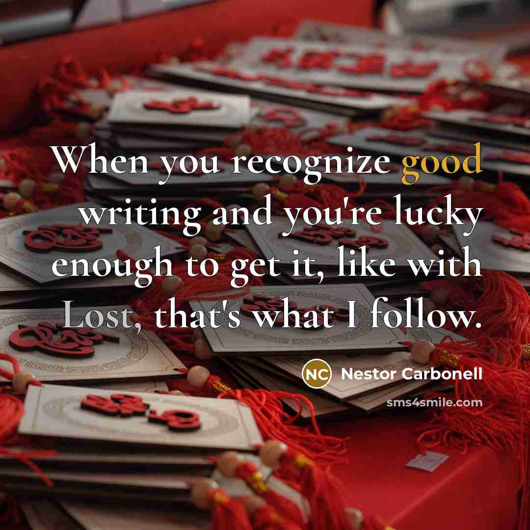 “When you recognize good writing and you're lucky enough to get it, like with Lost, that's what I follow.” quote by Nestor Carbonell