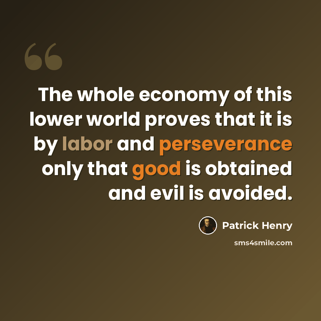 “The whole economy of this lower world proves that it is by labor and perseverance only that good is obtained and evil is avoided.” quote by Patrick Henry