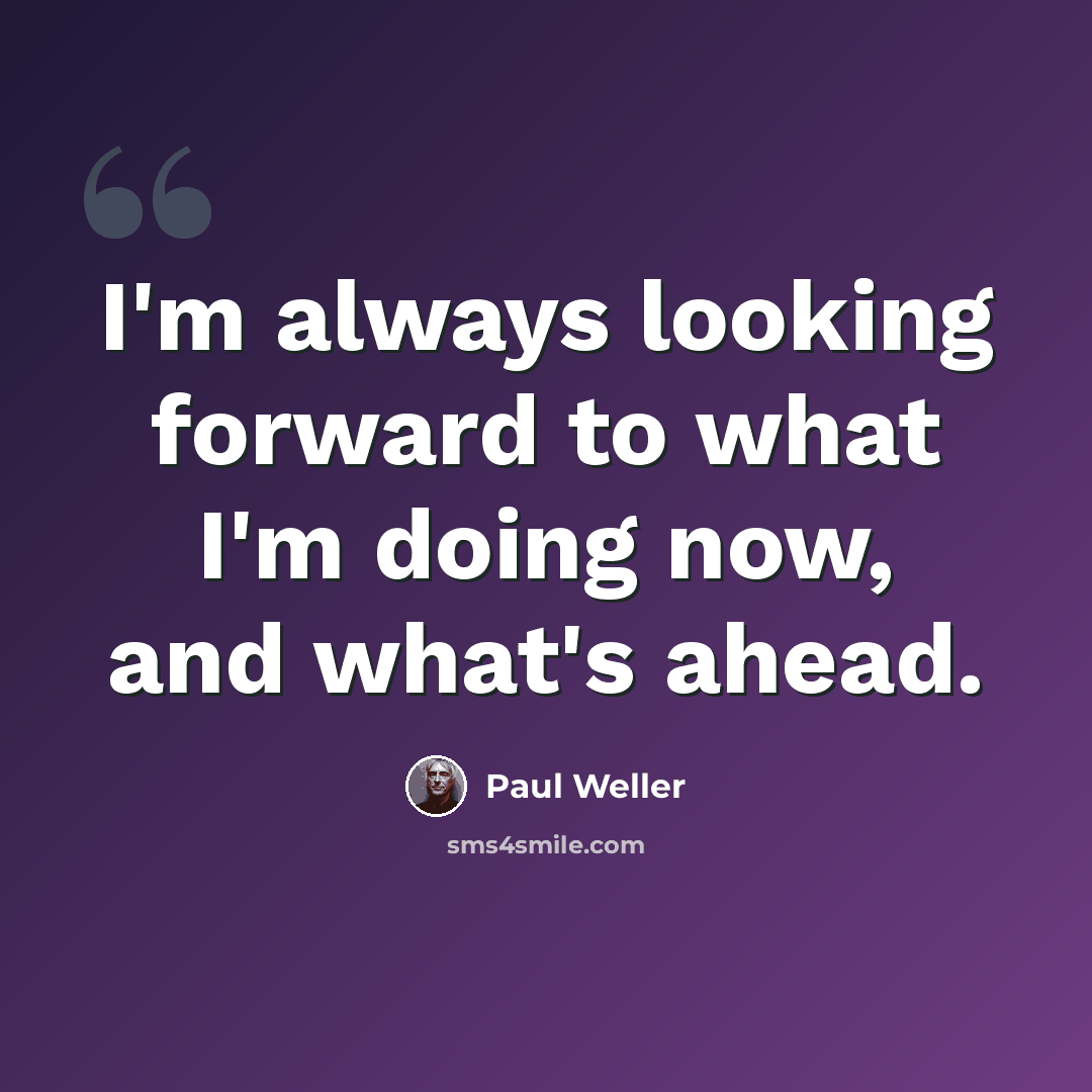 “I'm always looking forward to what I'm doing now, and what's ahead.” quote by Paul Weller