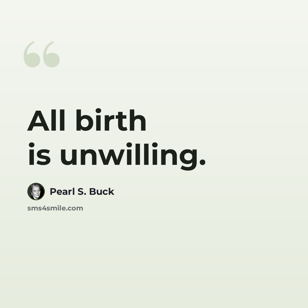 “All birth is unwilling.” quote by Pearl S. Buck