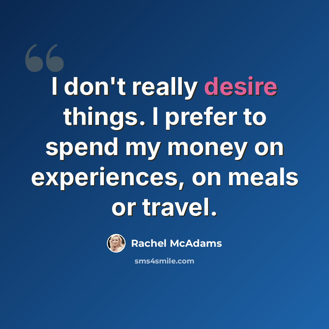 “I don't really desire things. I prefer to spend my money on experiences, on meals or travel.” quote by Rachel McAdams
