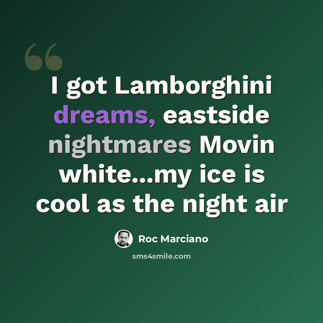 “I got Lamborghini dreams, eastside nightmares Movin white...my ice is cool as the night air” quote by Roc Marciano