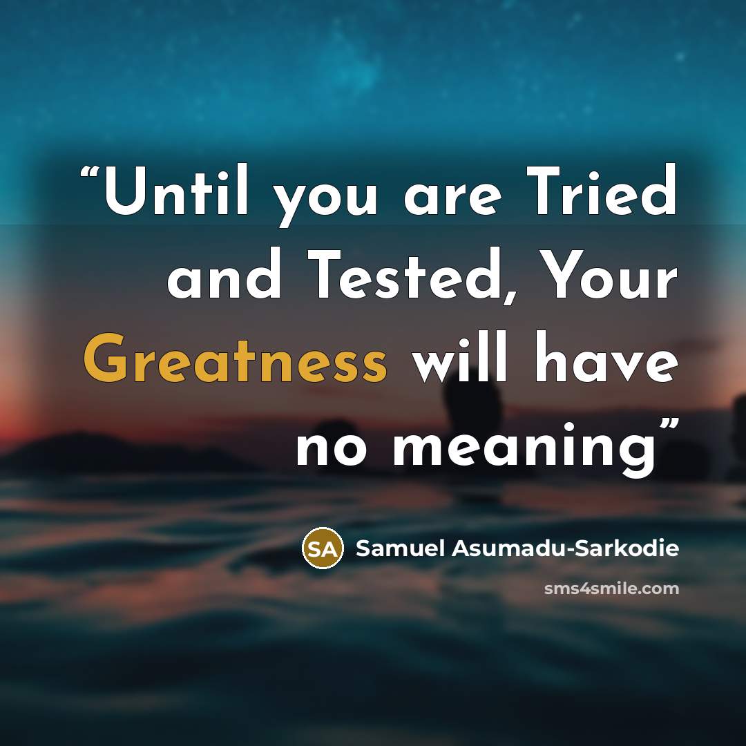 “Until you are Tried and Tested, Your Greatness will have no meaning” quote by Samuel Asumadu-Sarkodie