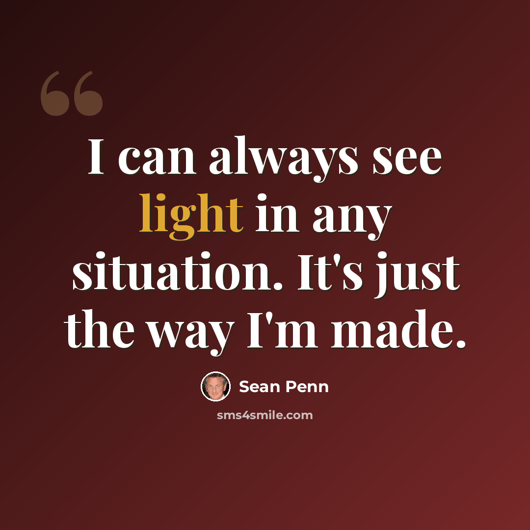 “I can always see light in any situation. It's just the way I'm made.” quote by Sean Penn