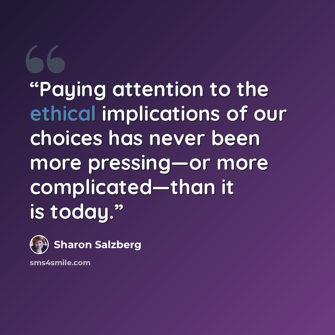 “Paying attention to the ethical implications of our choices has never been more pressing—or more complicated—than it is today.” quote by Sharon Salzberg