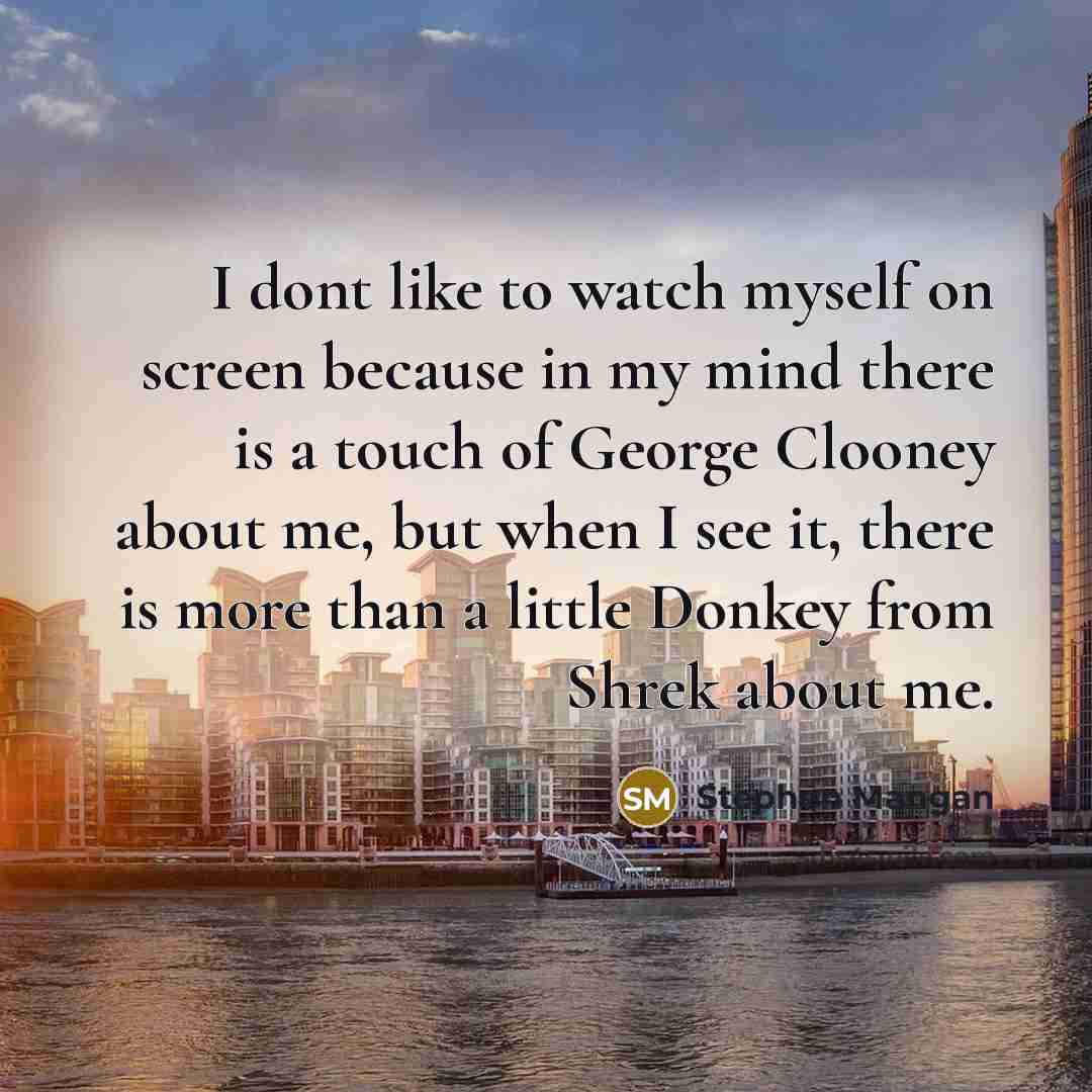 “I dont like to watch myself on screen because in my mind there is a touch of George Clooney about me, but when I see it, there is more than a little Donkey from Shrek about me.” quote by Stephen Mangan