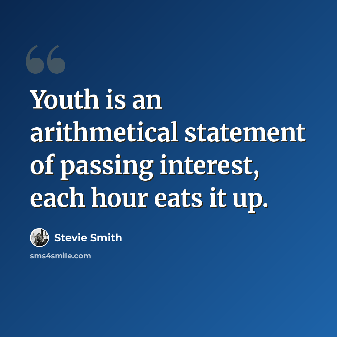 “Youth is an arithmetical statement of passing interest, each hour eats it up.” quote by Stevie Smith