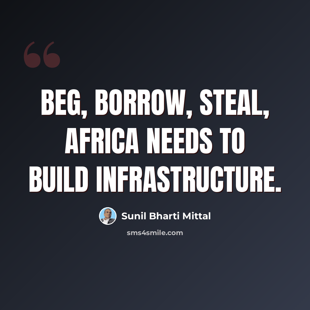 “Beg, borrow, steal, Africa needs to build infrastructure.” quote by Sunil Bharti Mittal