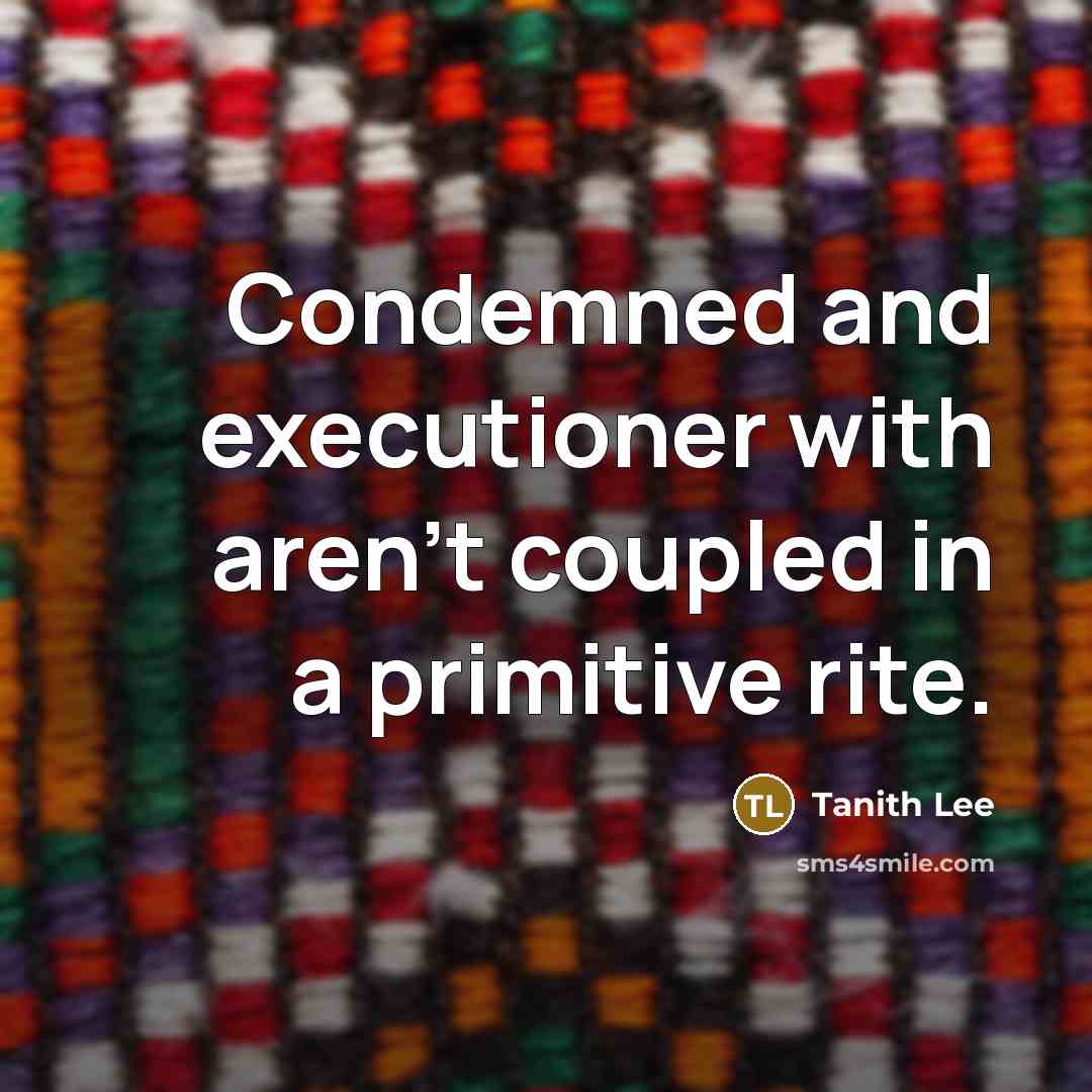 “Condemned and executioner with aren't coupled in a primitive rite.” quote by Tanith Lee