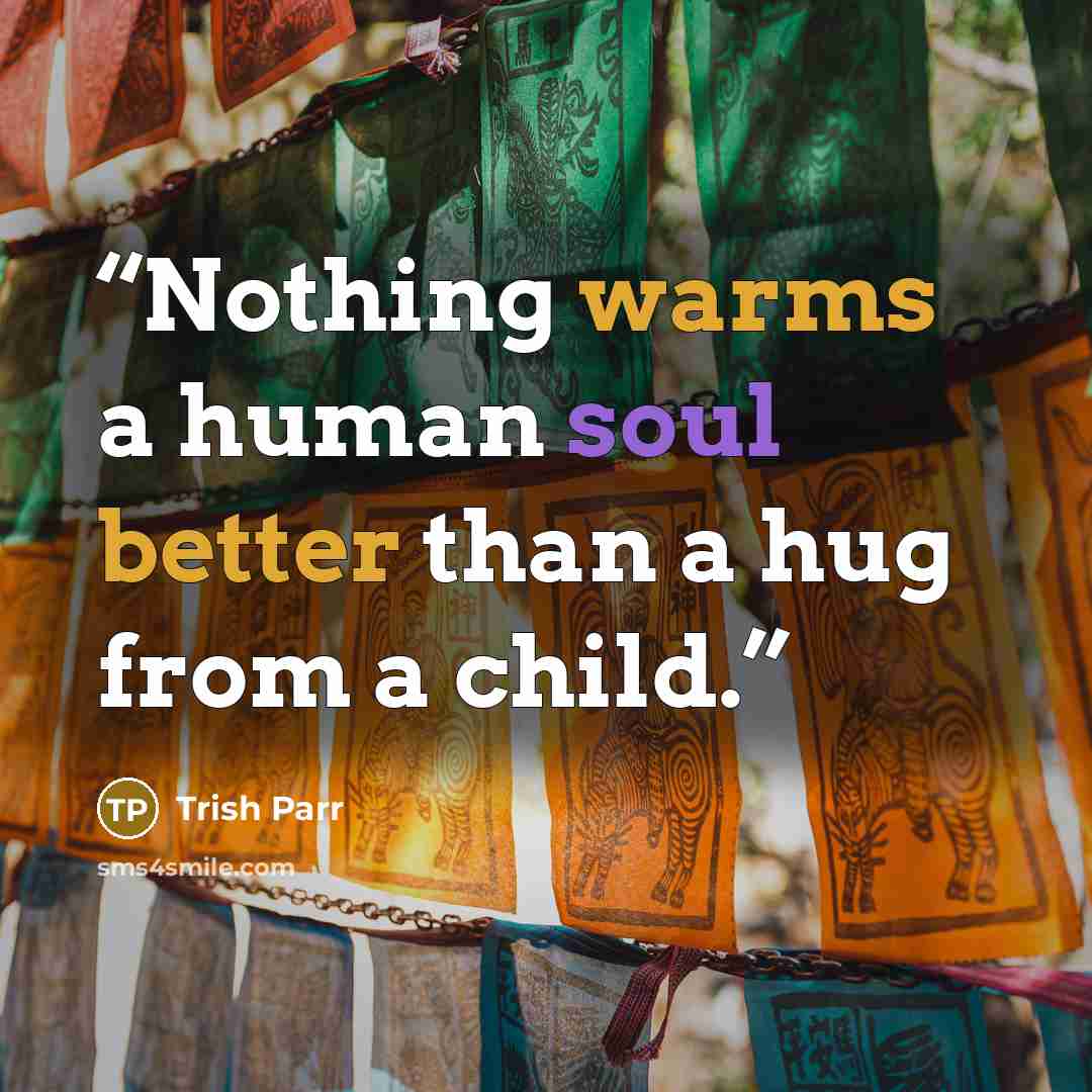 “Nothing warms a human soul better than a hug from a child.” quote by Trish Parr