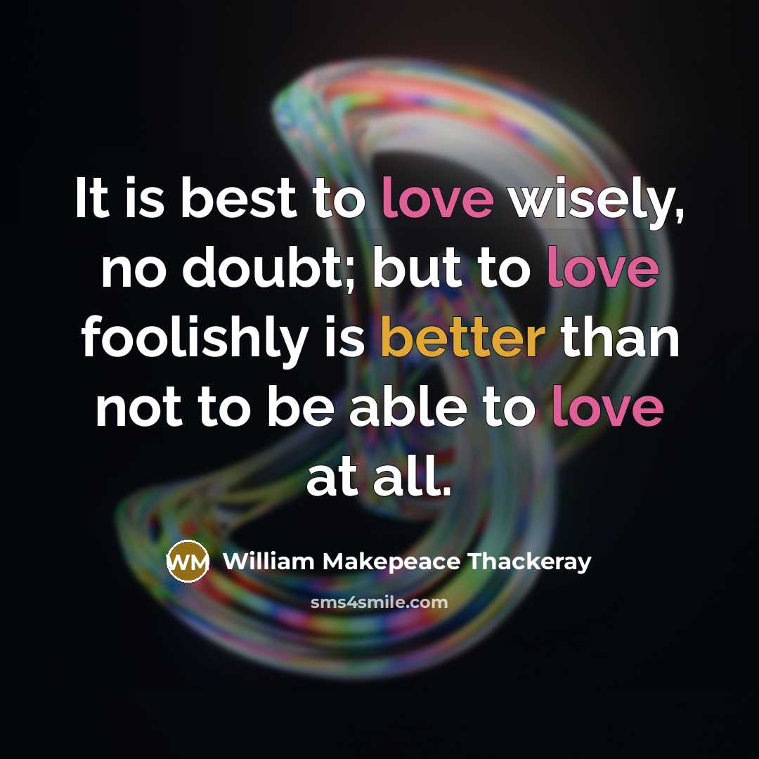 “It is best to love wisely, no doubt; but to love foolishly is better than not to be able to love at all.” quote by William Makepeace Thackeray