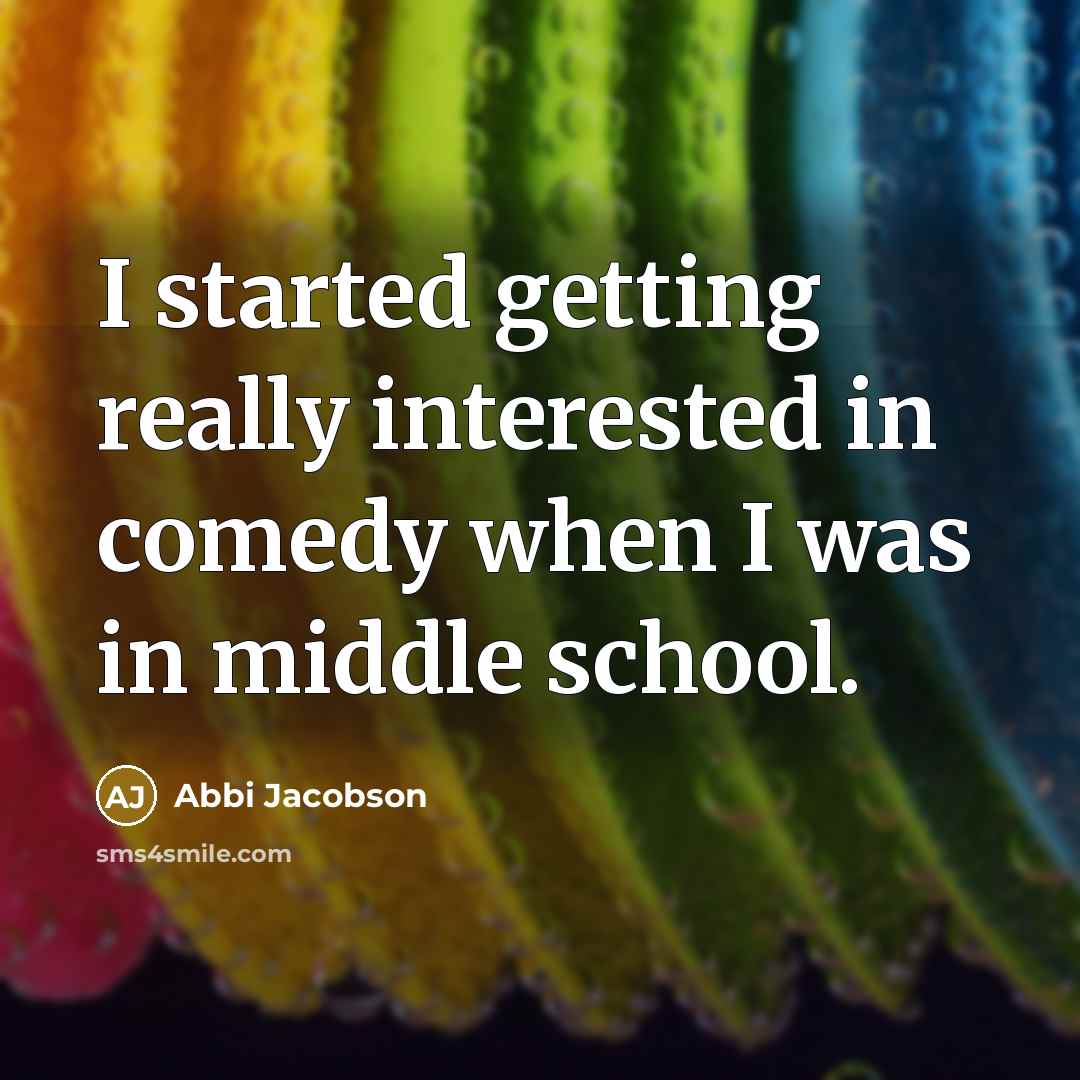 “I started getting really interested in comedy when I was in middle school.” quote by Abbi Jacobson