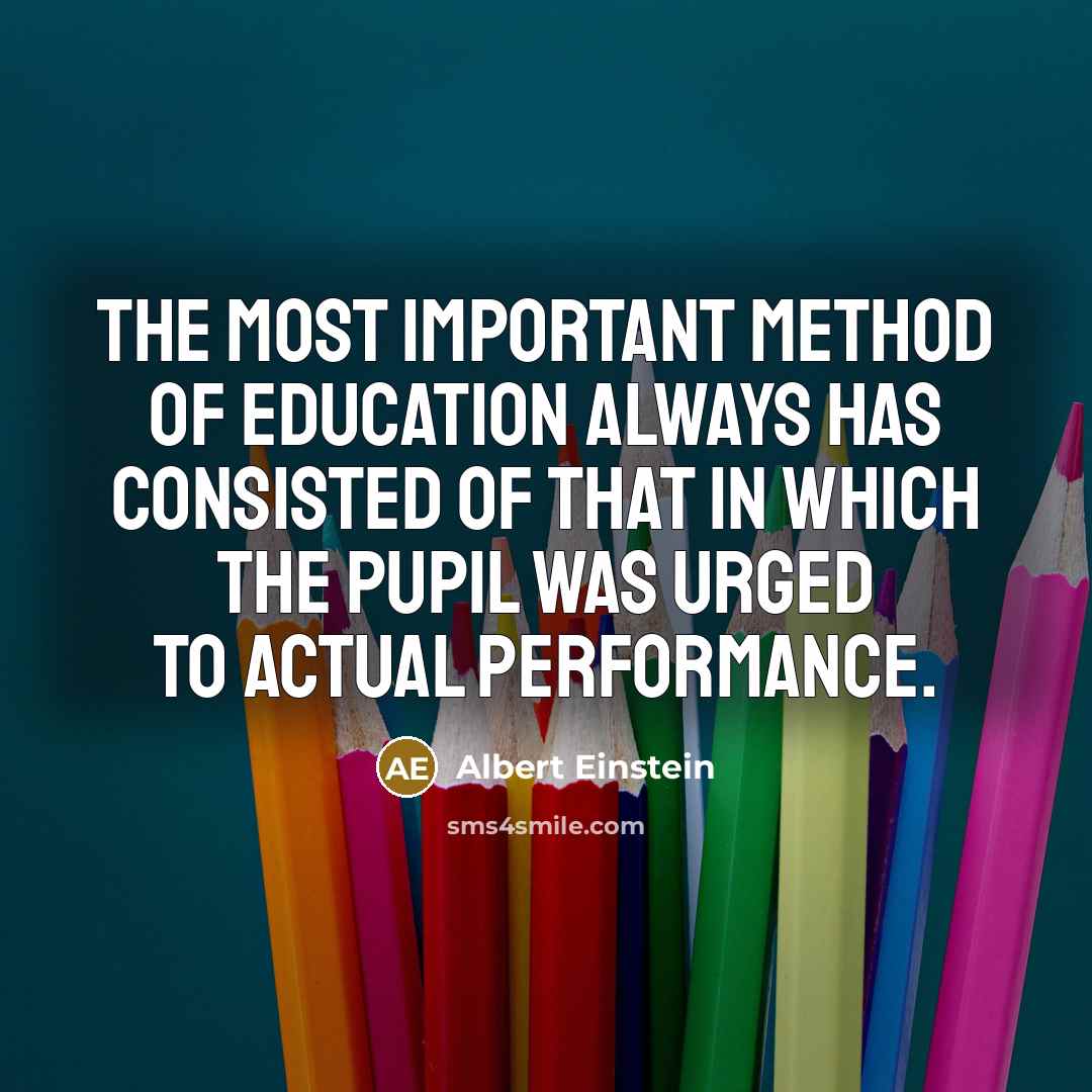 “The most important method of education always has consisted of that in which the pupil was urged to actual performance.” quote by Albert Einstein