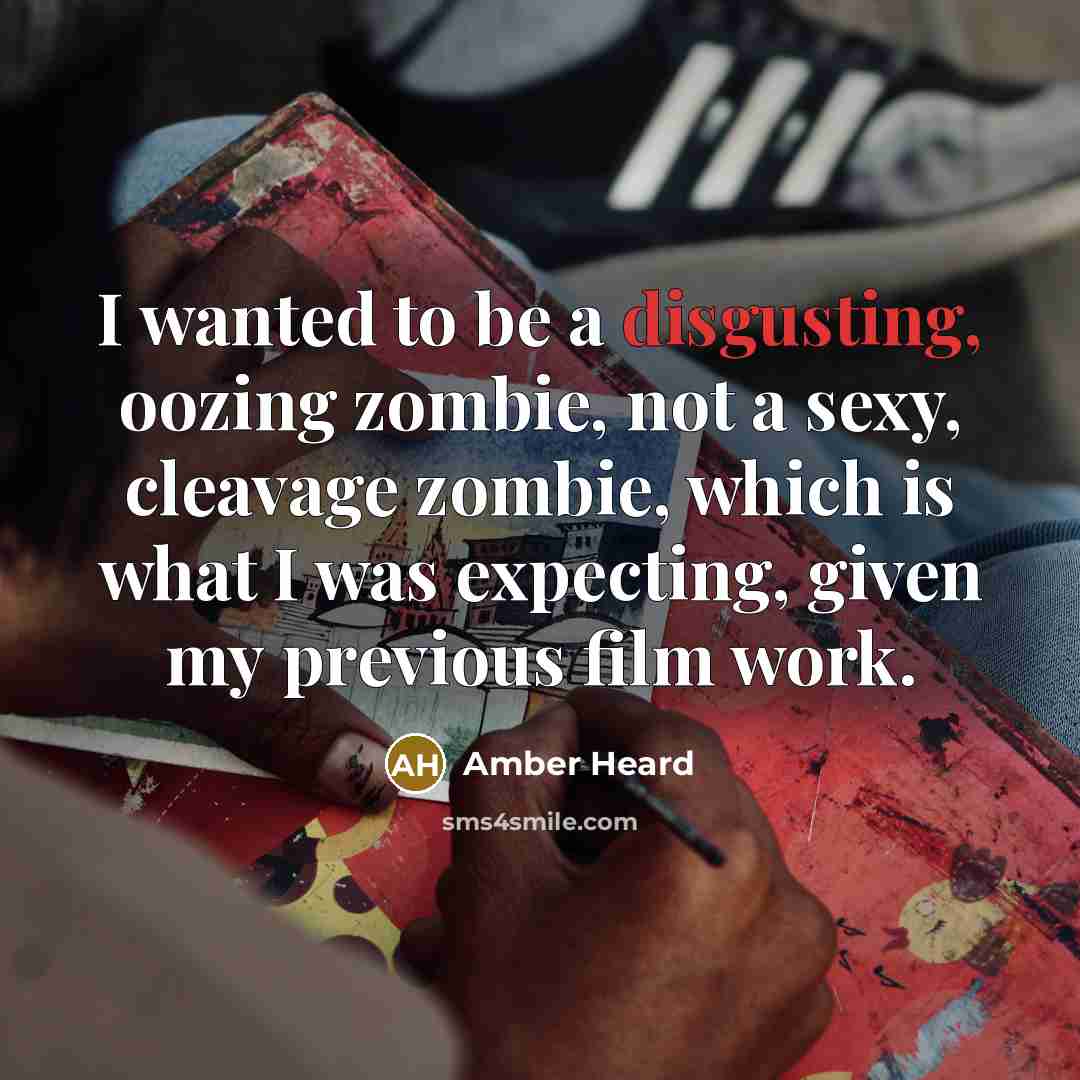 “I wanted to be a disgusting, oozing zombie, not a sexy, cleavage zombie, which is what I was expecting, given my previous film work.” quote by Amber Heard