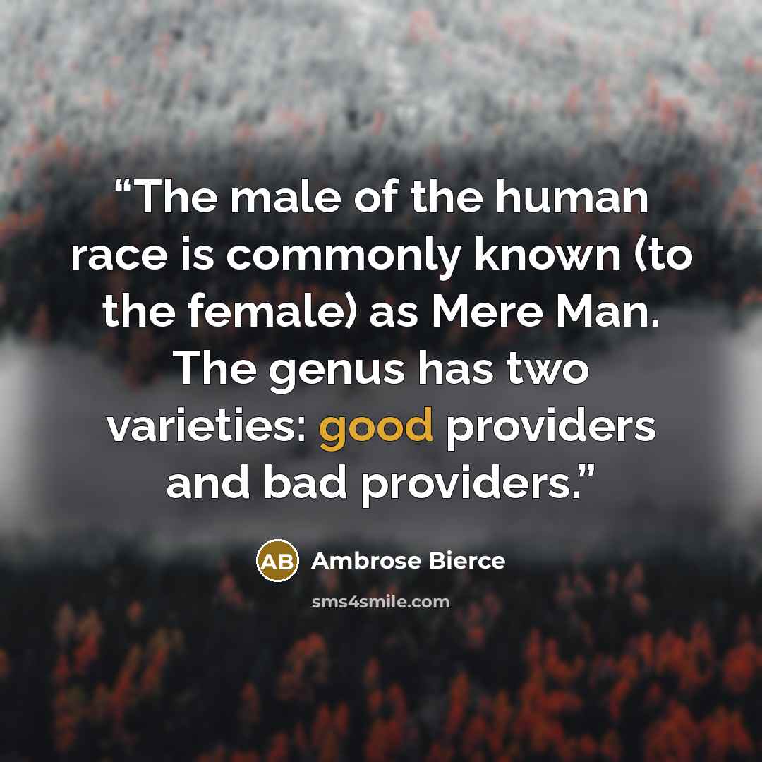 “The male of the human race is commonly known (to the female) as Mere Man. The genus has two varieties: good providers and bad providers.” quote by Ambrose Bierce