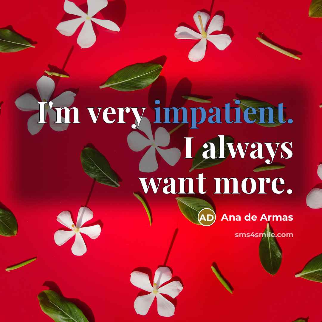 “I'm very impatient. I always want more.” quote by Ana de Armas