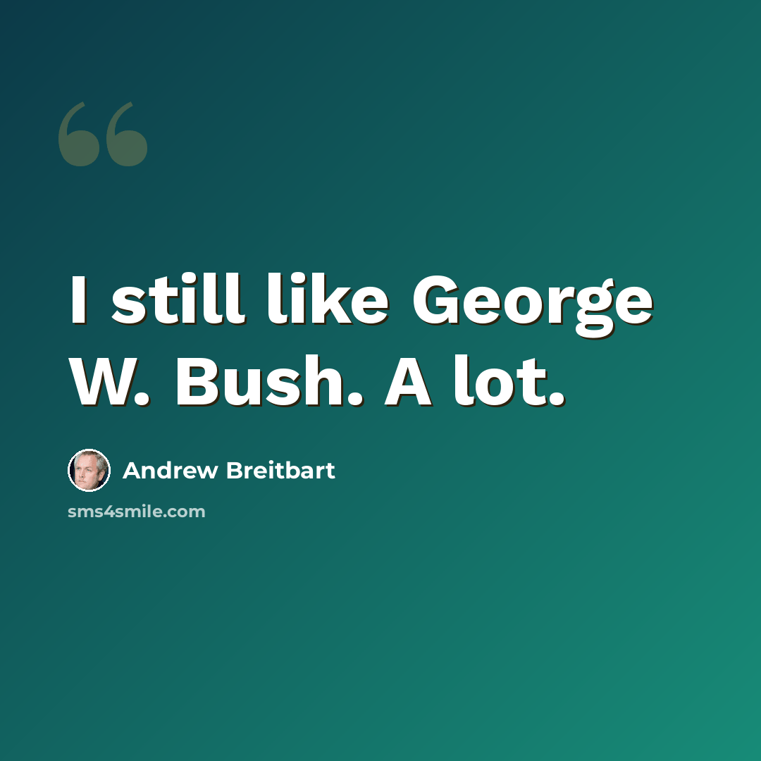 “I still like George W. Bush. A lot.” quote by Andrew Breitbart