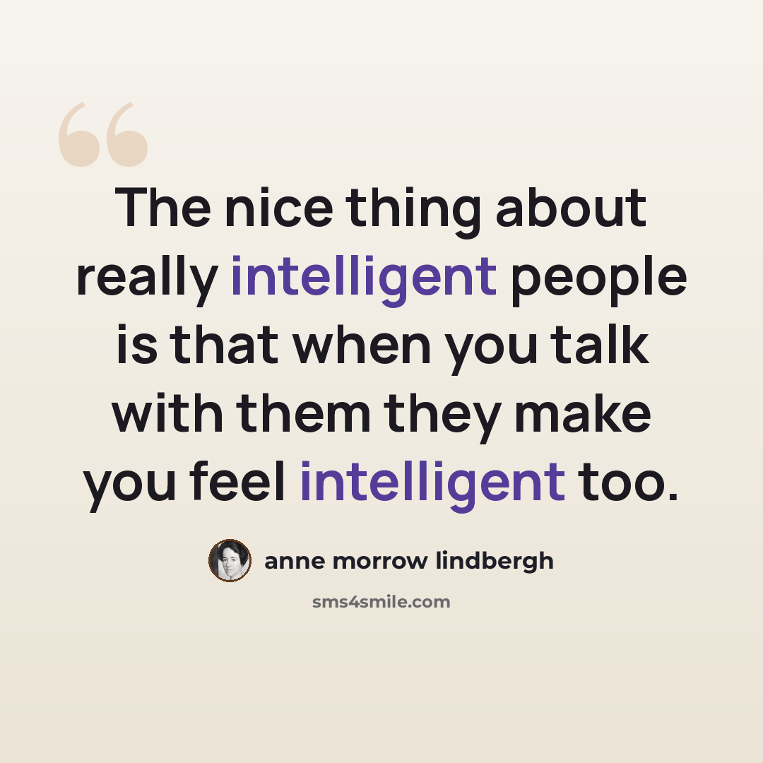 “The nice thing about really intelligent people is that when you talk with them they make you feel intelligent too.” quote by Anne Morrow Lindbergh