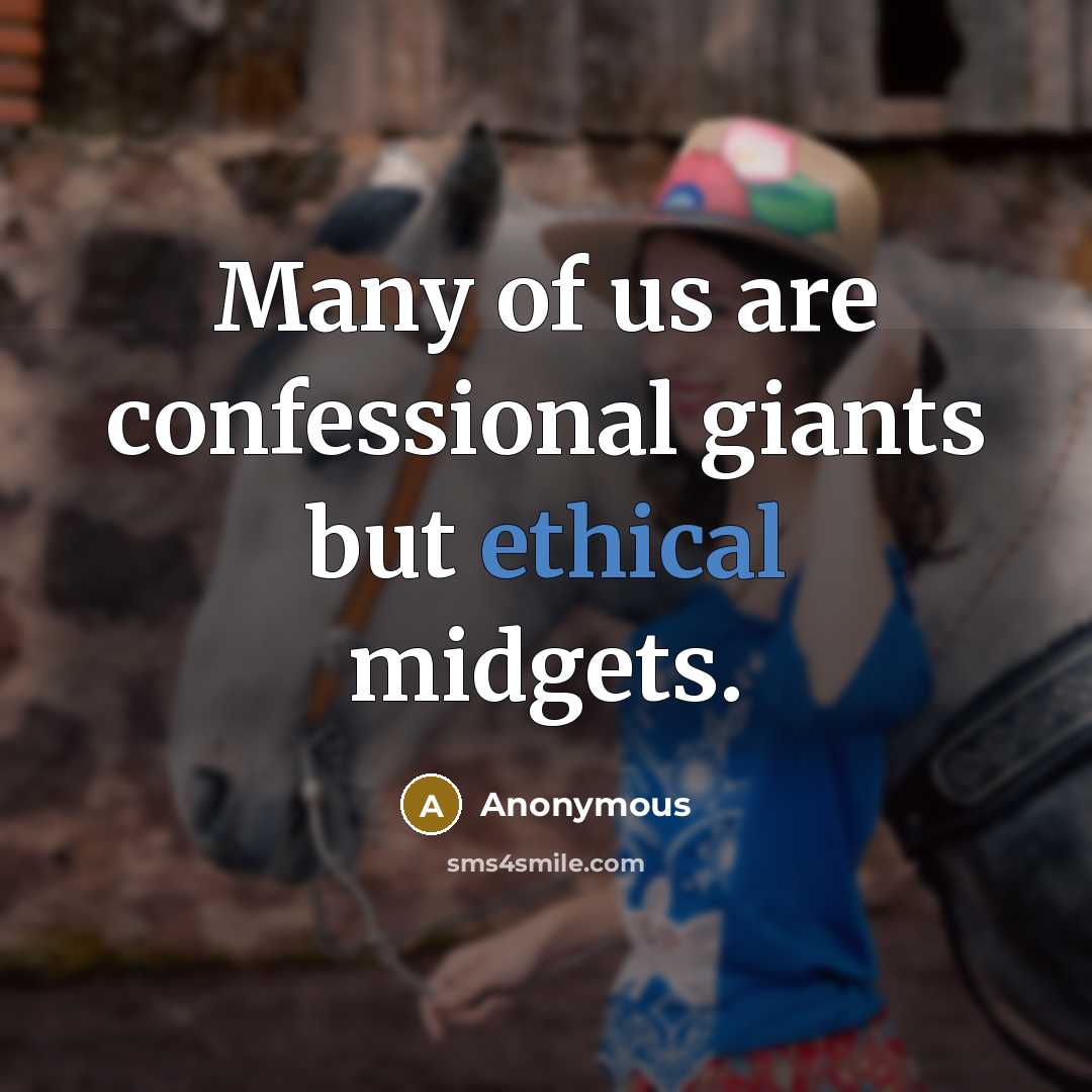 “Many of us are confessional giants but ethical midgets.” quote by Anonymous