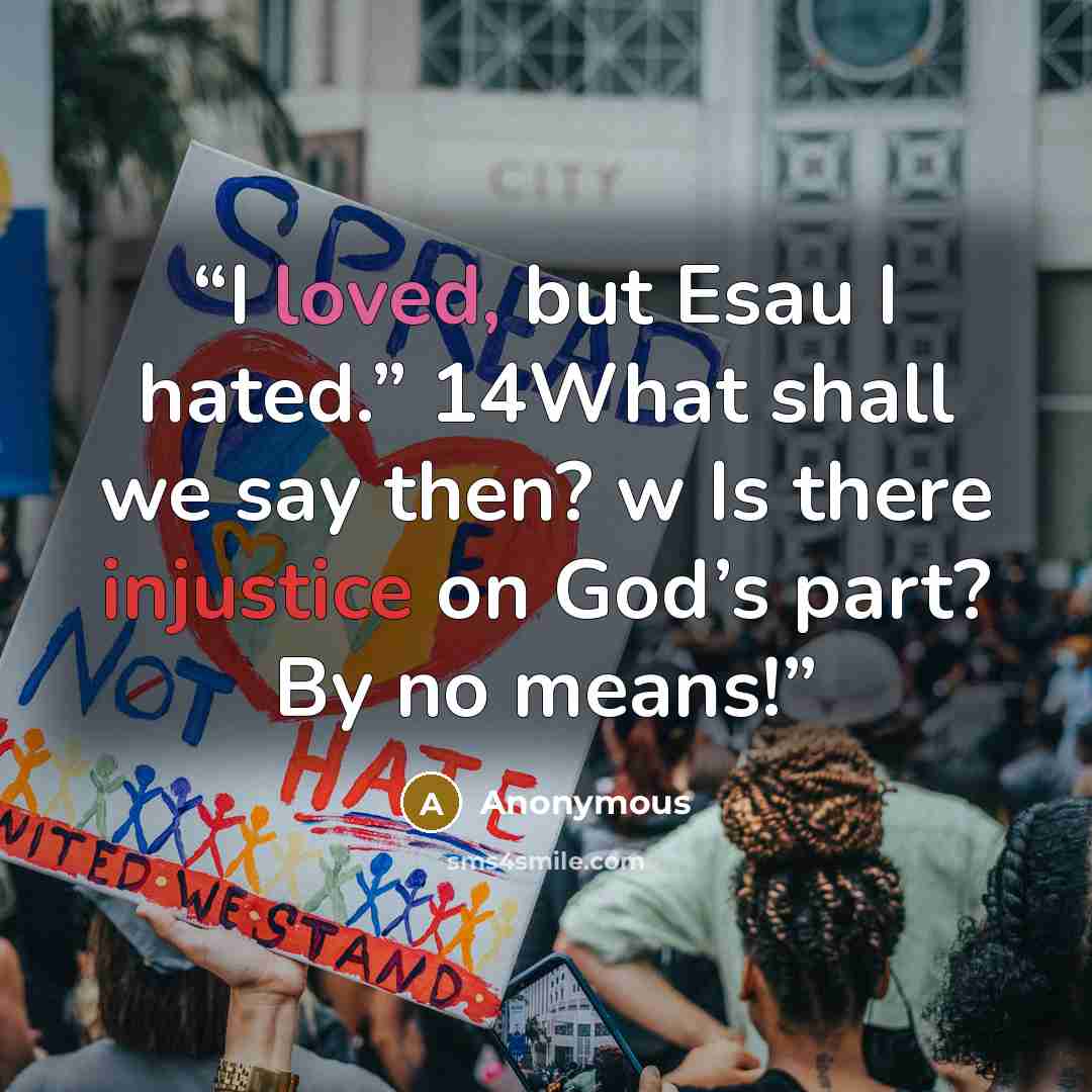 “I loved, but Esau I hated.” 14What shall we say then? w Is there injustice on God’s part? By no means!” quote by Anonymous