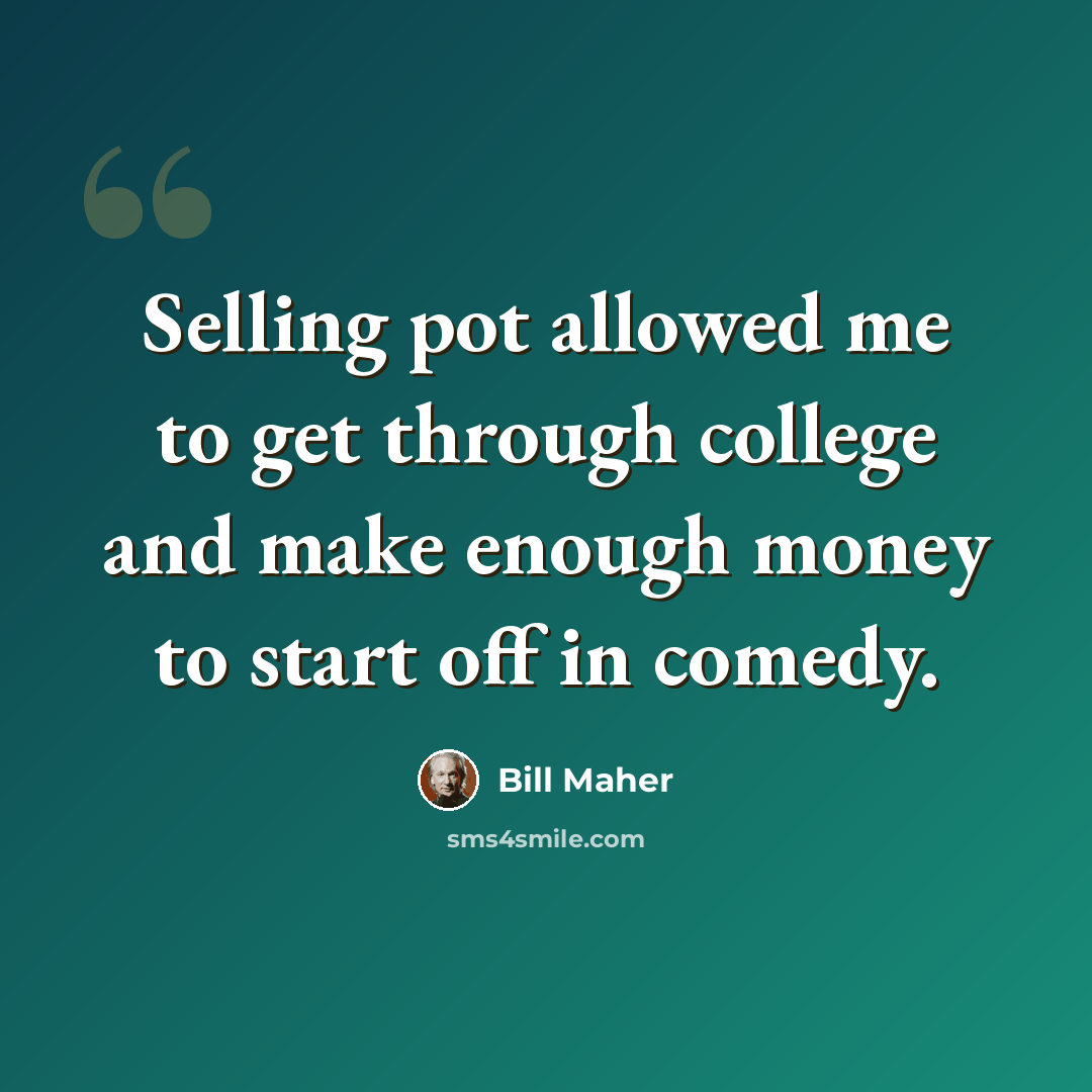 “Selling pot allowed me to get through college and make enough money to start off in comedy.” quote by Bill Maher