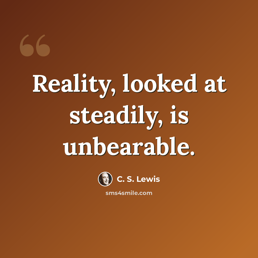 “Reality, looked at steadily, is unbearable.” quote by C. S. Lewis