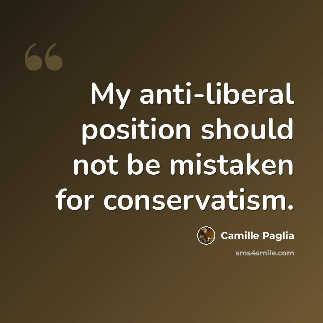 “My anti-liberal position should not be mistaken for conservatism.” quote by Camille Paglia