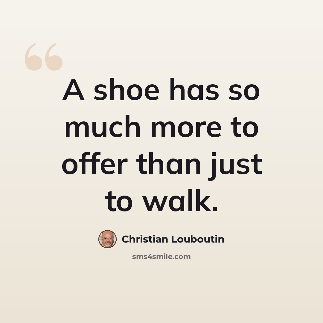 “A shoe has so much more to offer than just to walk.” quote by Christian Louboutin