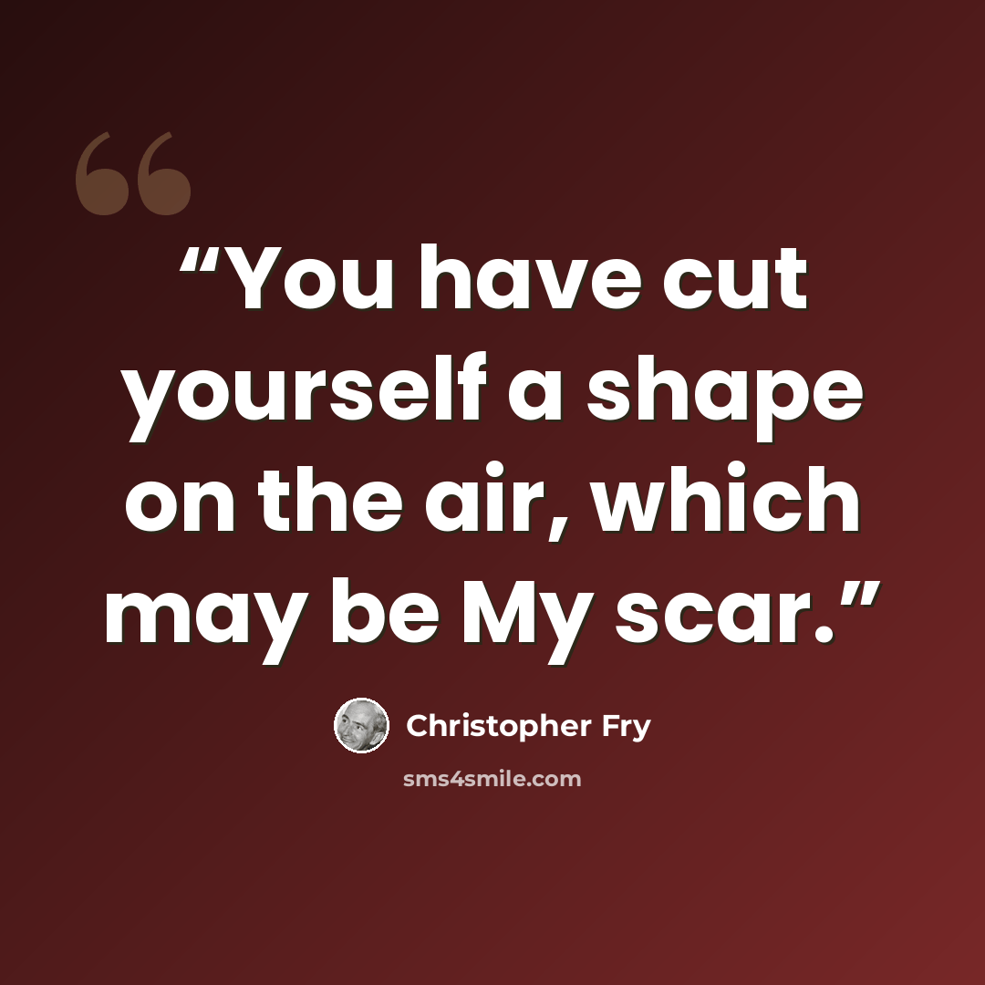 “You have cut yourself a shape on the air, which may be My scar.” quote by Christopher Fry