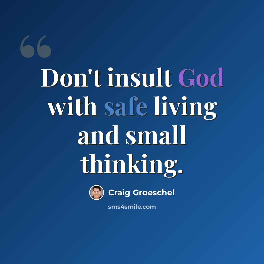 “Don't insult God with safe living and small thinking.” quote by Craig Groeschel