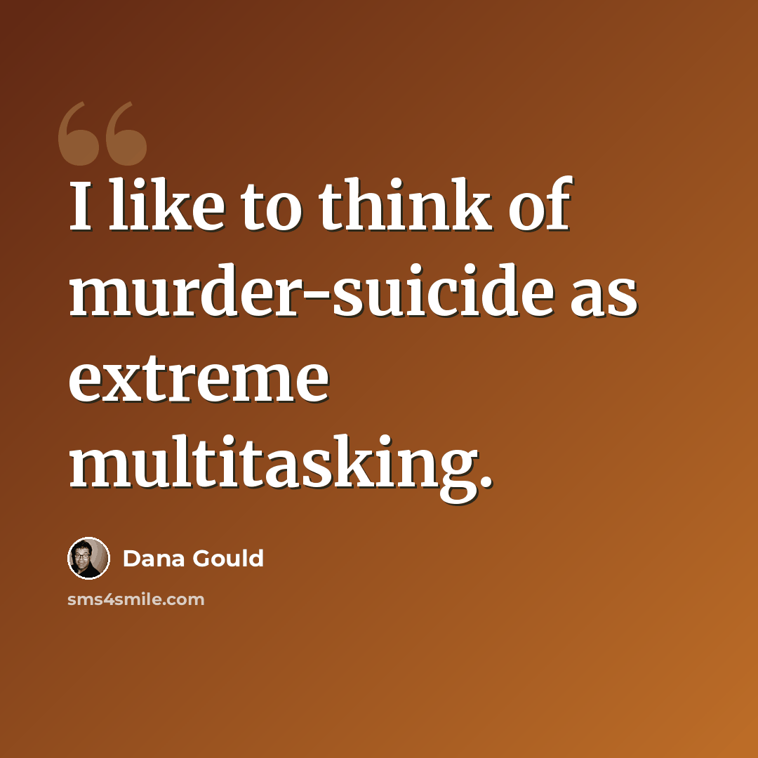 “I like to think of murder-suicide as extreme multitasking.” quote by Dana Gould