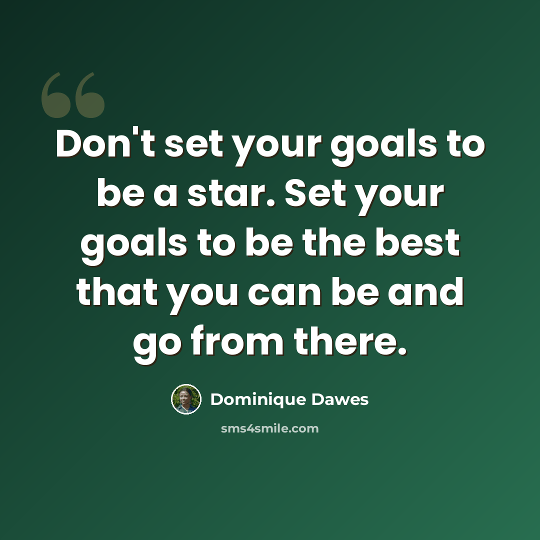 “Don't set your goals to be a star. Set your goals to be the best that you can be and go from there.” quote by Dominique Dawes