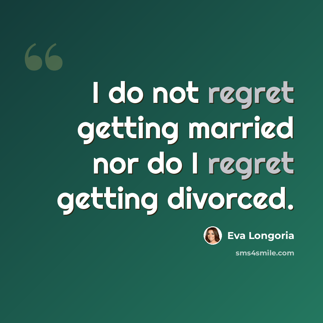 “I do not regret getting married nor do I regret getting divorced.” quote by Eva Longoria