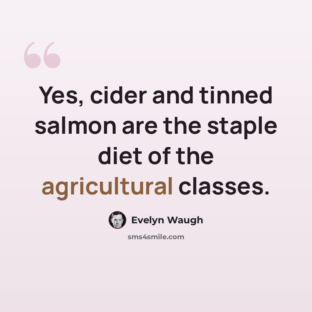 “Yes, cider and tinned salmon are the staple diet of the agricultural classes.” quote by Evelyn Waugh