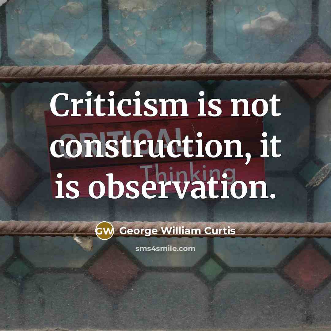 “Criticism is not construction, it is observation.” quote by George William Curtis