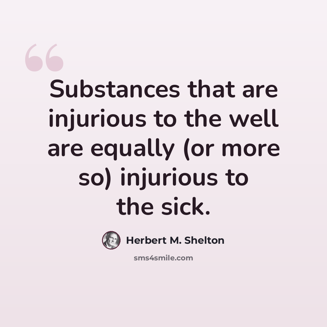 “Substances that are injurious to the well are equally (or more so) injurious to the sick.” quote by Herbert M. Shelton