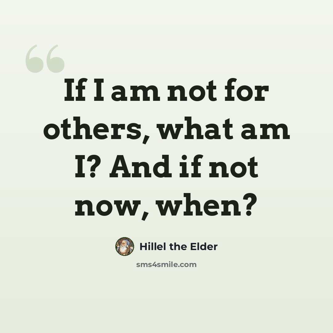 “If I am not for others, what am I? And if not now, when?” quote by Hillel the Elder